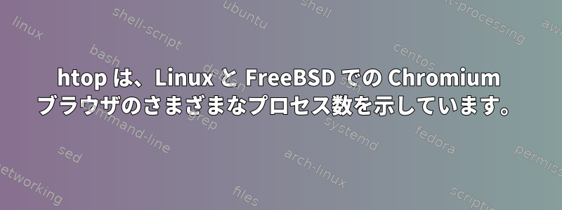 htop は、Linux と FreeBSD での Chromium ブラウザのさまざまなプロセス数を示しています。