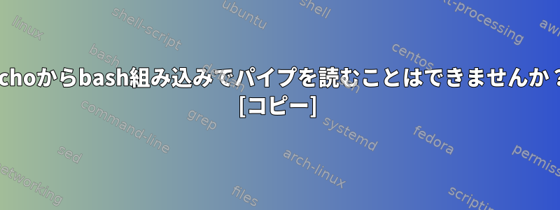 echoからbash組み込みでパイプを読むことはできませんか？ [コピー]