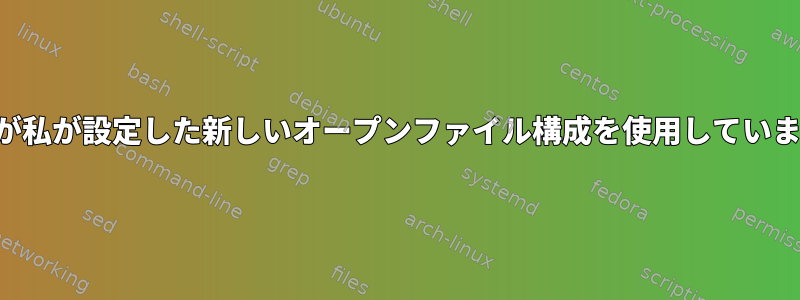 プロセスが私が設定した新しいオープンファイル構成を使用していませんか？