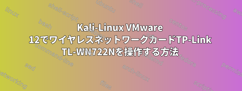 Kali-Linux VMware 12でワイヤレスネットワークカードTP-Link TL-WN722Nを操作する方法