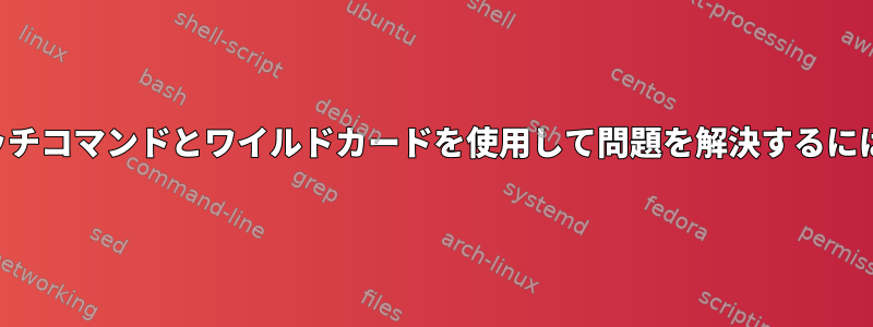 タッチコマンドとワイルドカードを使用して問題を解決するには？