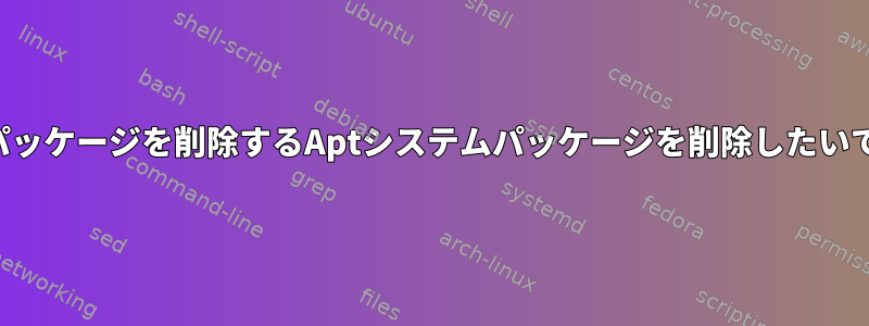 1つのパッケージを削除するAptシステムパッケージを削除したいです。