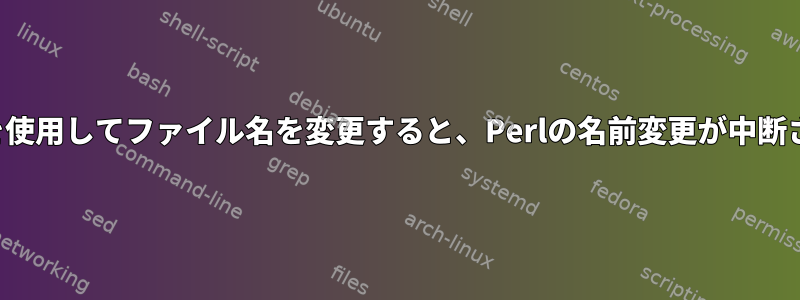 正規表現を使用してファイル名を変更すると、Perlの名前変更が中断されます。