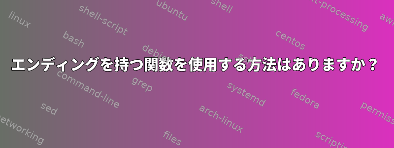 エンディングを持つ関数を使用する方法はありますか？