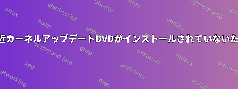 最近カーネルアップデートDVDがインストールされていないため