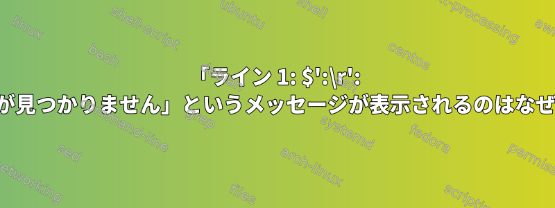 「ライン 1: $':\r': コマンドが見つかりません」というメッセージが表示されるのはなぜですか。