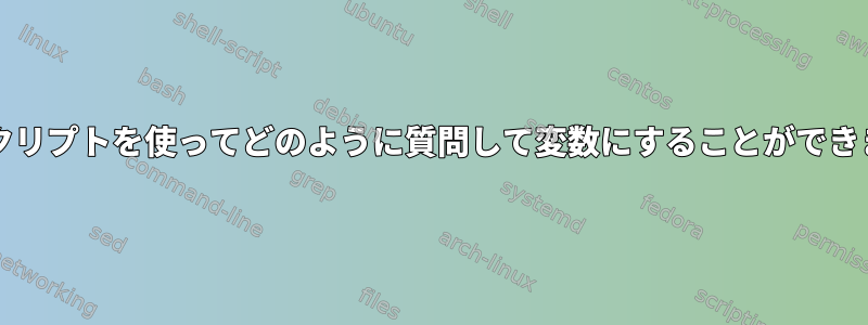 bashスクリプトを使ってどのように質問して変数にすることができますか？