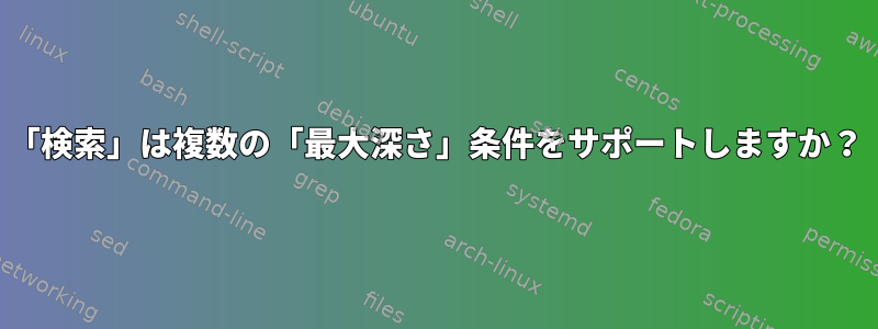 「検索」は複数の「最大深さ」条件をサポートしますか？