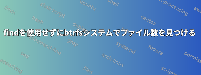 findを使用せずにbtrfsシステムでファイル数を見つける