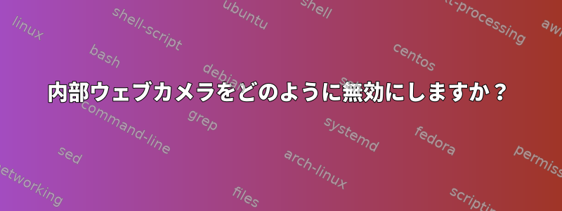 内部ウェブカメラをどのように無効にしますか？