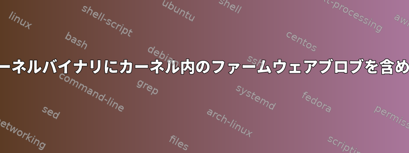 カーネルバイナリにカーネル内のファームウェアブロブを含める