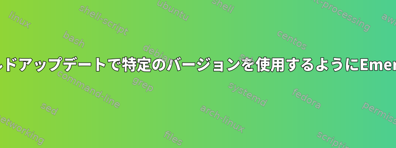 Funtoo：将来のワールドアップデートで特定のバージョンを使用するようにEmergencyを定義します。