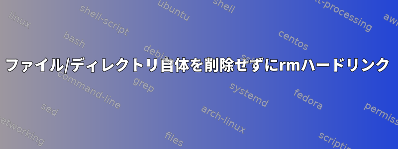 ファイル/ディレクトリ自体を削除せずにrmハードリンク