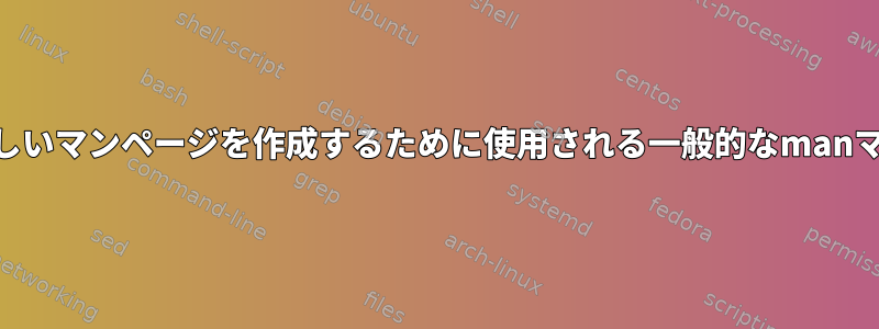 troffのmdocマクロセットと新しいマンページを作成するために使用される一般的なmanマクロセットの違いは何ですか？