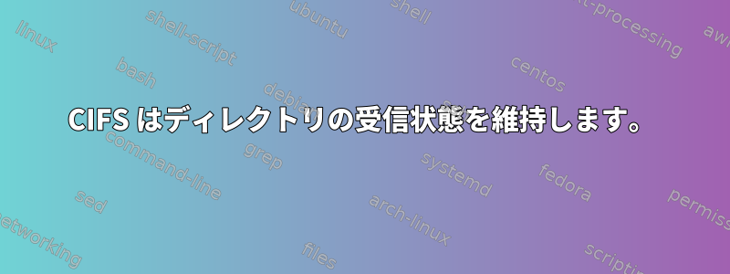 CIFS はディレクトリの受信状態を維持します。