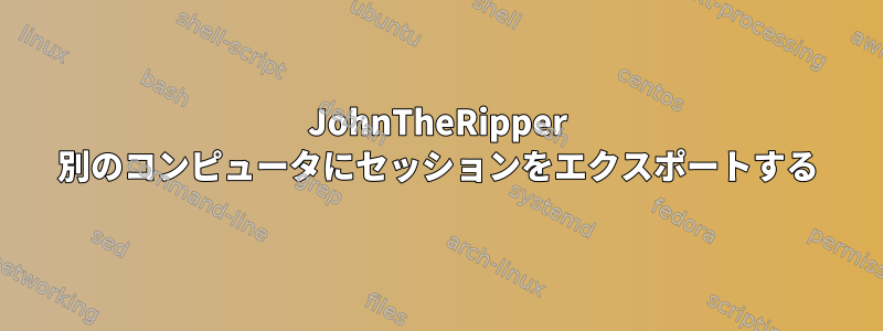 JohnTheRipper 別のコンピュータにセッションをエクスポートする