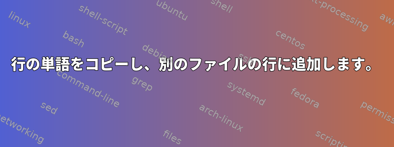 1行の単語をコピーし、別のファイルの行に追加します。