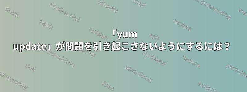 「yum update」が問題を引き起こさないようにするには？