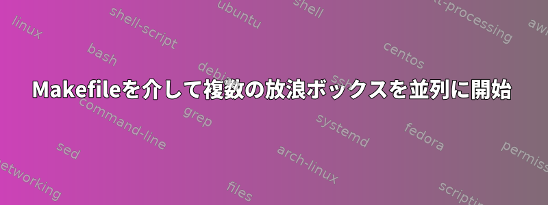 Makefileを介して複数の放浪ボックスを並列に開始