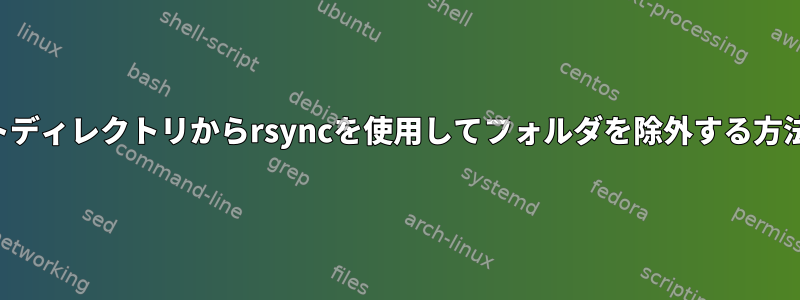 ルートディレクトリからrsyncを使用してフォルダを除外する方法は？