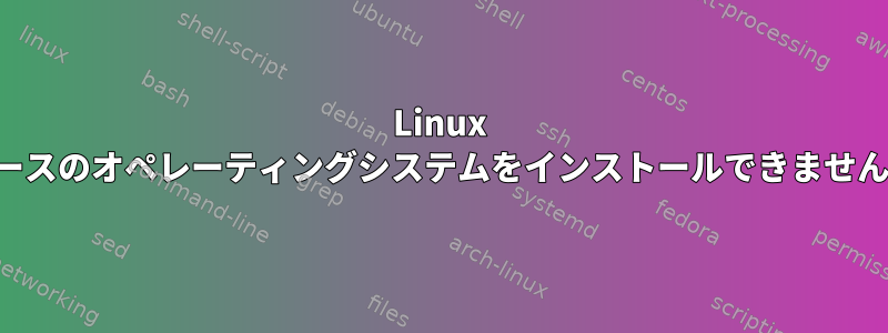 Linux ベースのオペレーティングシステムをインストールできません。