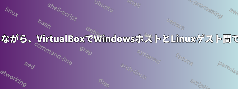 ファイルのRWフラグを維持しながら、VirtualBoxでWindowsホストとLinuxゲスト間でファイルを共有する方法は？