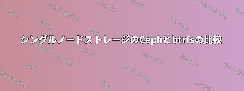 シングルノードストレージのCephとbtrfsの比較