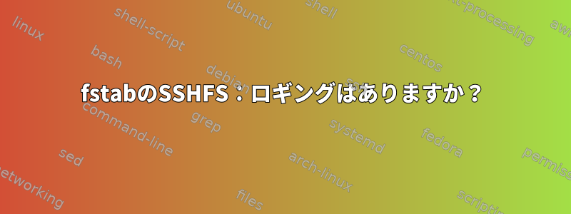 fstabのSSHFS：ロギングはありますか？