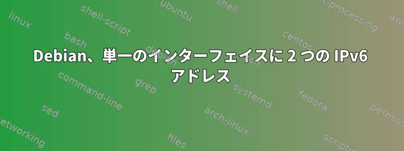 Debian、単一のインターフェイスに 2 つの IPv6 アドレス