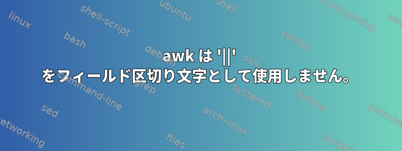 awk は '||' をフィールド区切り文字として使用しません。