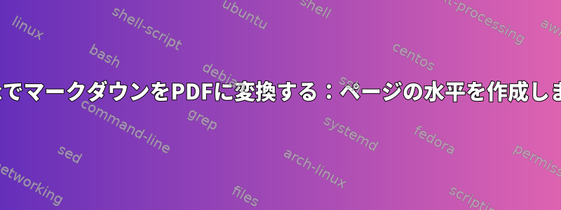 PandocでマークダウンをPDFに変換する：ページの水平を作成しますか？