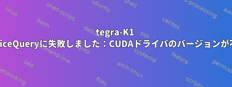 tegra-K1 deviceQueryに失敗しました：CUDAドライバのバージョンが不足