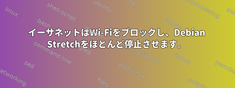 イーサネットはWi-Fiをブロックし、Debian Stretchをほとんど停止させます。