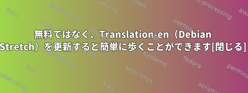 無料ではなく、Translation-en（Debian Stretch）を更新すると簡単に歩くことができます[閉じる]