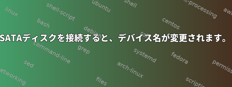 SATAディスクを接続すると、デバイス名が変更されます。