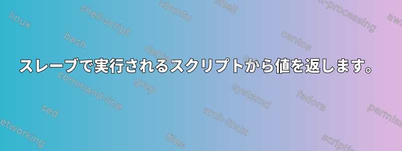 スレーブで実行されるスクリプトから値を返します。