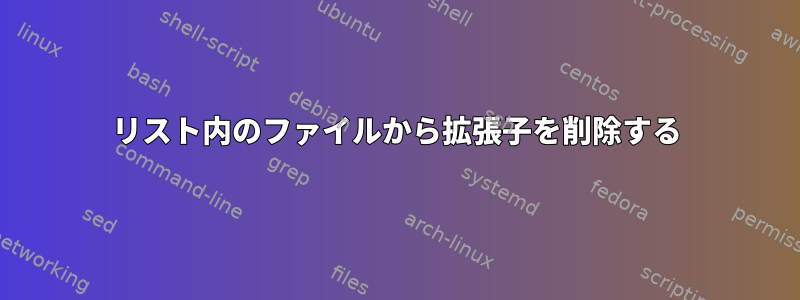 リスト内のファイルから拡張子を削除する