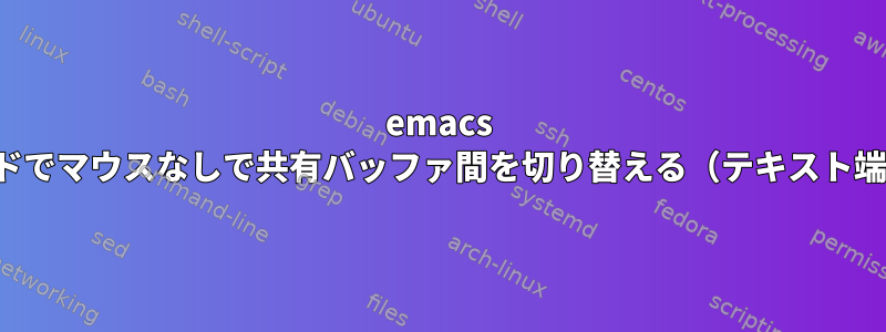 emacs gdbモードでマウスなしで共有バッファ間を切り替える（テキスト端末から）