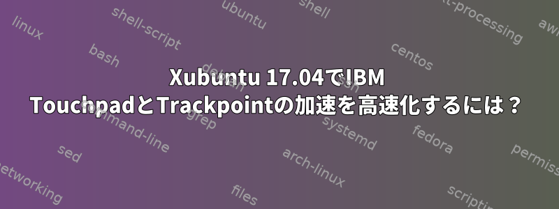 Xubuntu 17.04でIBM TouchpadとTrackpointの加速を高速化するには？