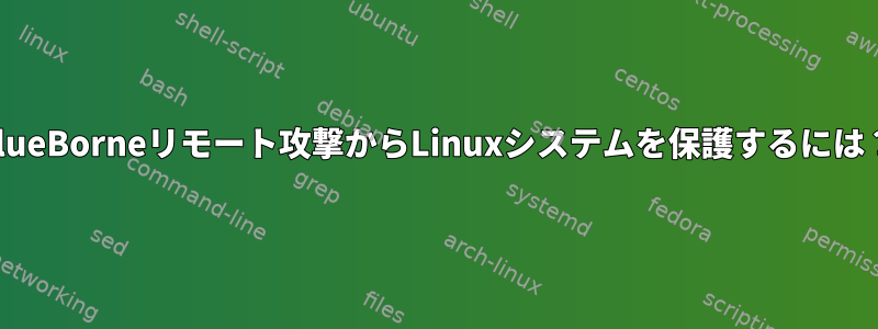 BlueBorneリモート攻撃からLinuxシステムを保護するには？