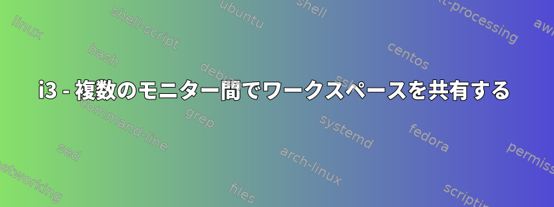 i3 - 複数のモニター間でワークスペースを共有する