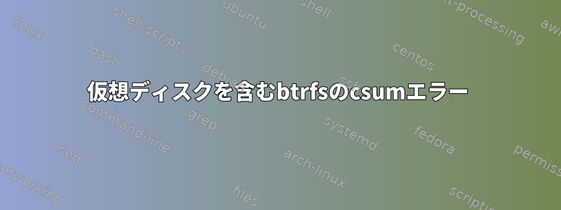 仮想ディスクを含むbtrfsのcsumエラー