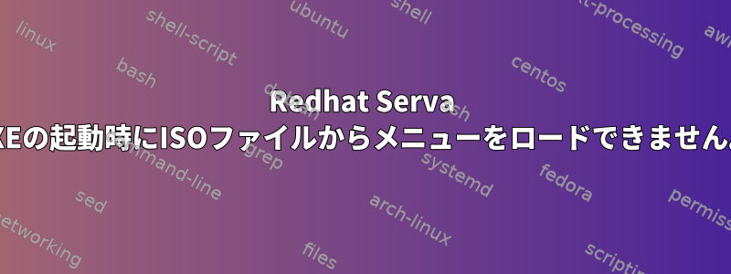 Redhat Serva PXEの起動時にISOファイルからメニューをロードできません。