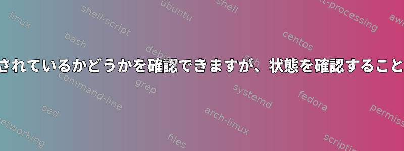 サービスが実行されているかどうかを確認できますが、状態を確認することはできません。