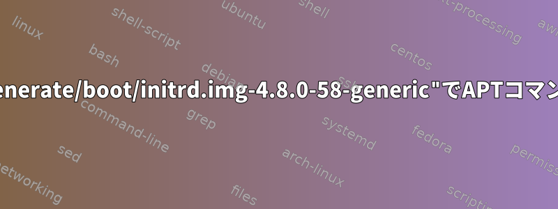 "update-initramfs:generate/boot/initrd.img-4.8.0-58-generic"でAPTコマンドがハングしました。