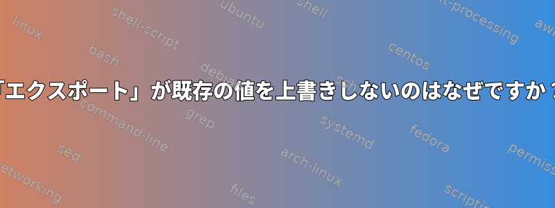 「エクスポート」が既存の値を上書きしないのはなぜですか？