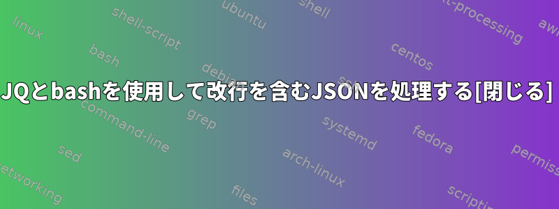 JQとbashを使用して改行を含むJSONを処理する[閉じる]