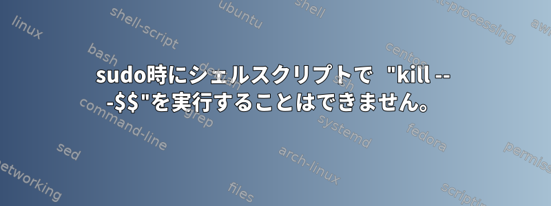 sudo時にシェルスクリプトで "kill -- -$$"を実行することはできません。