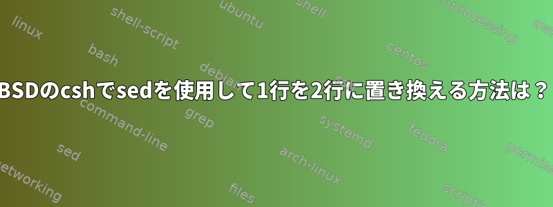 BSDのcshでsedを使用して1行を2行に置き換える方法は？