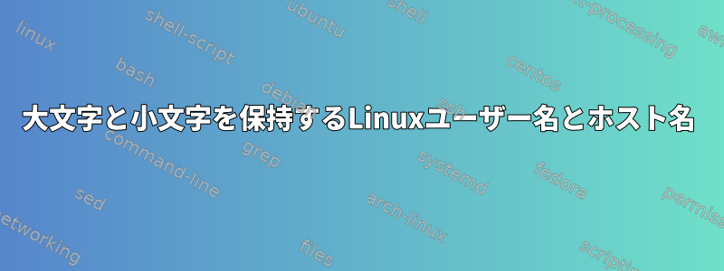 大文字と小文字を保持するLinuxユーザー名とホスト名